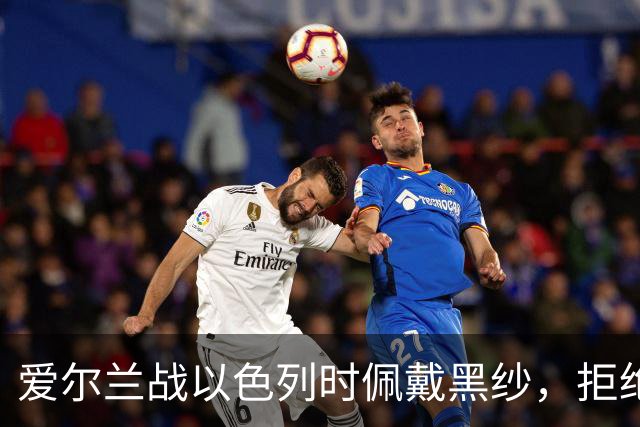 爱尔兰战以色列时佩戴黑纱，拒绝握手+奏以色列国歌时低头背手