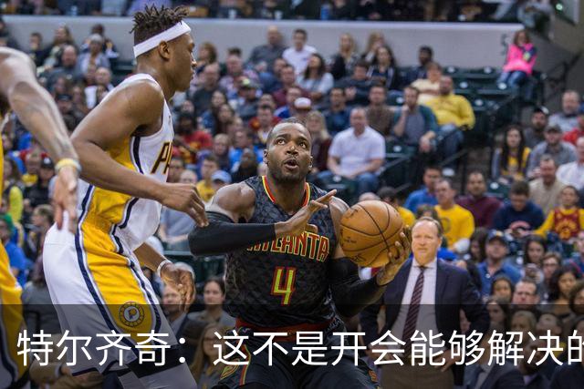 特尔齐奇：这不是开会能够解决的问题，我们要好好训练