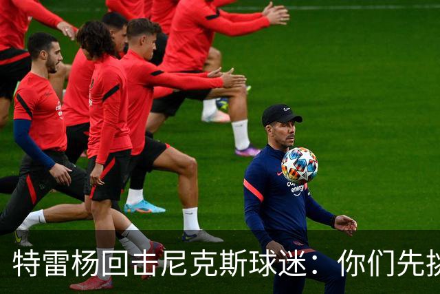 特雷杨回击尼克斯球迷：你们先挑事，罚球多是因为你们太急