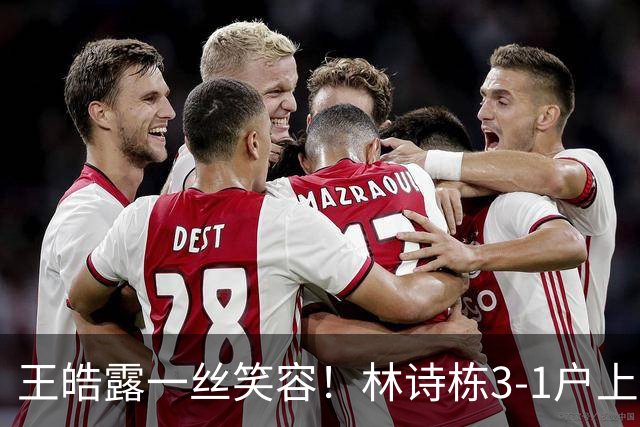 王皓露一丝笑容！林诗栋3-1户上取关键分 两度开场落后逆转超坚韧