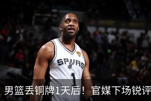 男篮丢铜牌1天后！官媒下场锐评，矛头指向1人，拒绝“辛苦叙事”