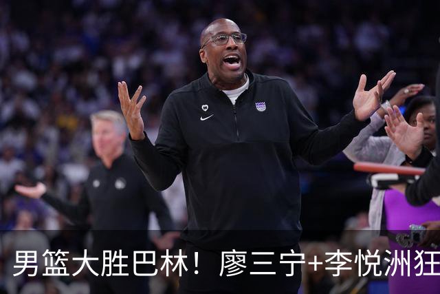 男篮大胜巴林！廖三宁+李悦洲狂轰41分，2内稳健，王俊杰低开高走