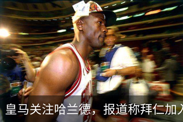 皇马关注哈兰德，报道称拜仁加入竞争