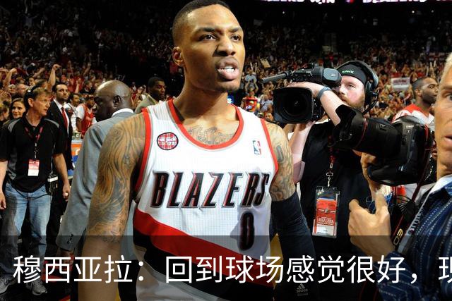 穆西亚拉：回到球场感觉很好，现在我需要找回自己的节奏