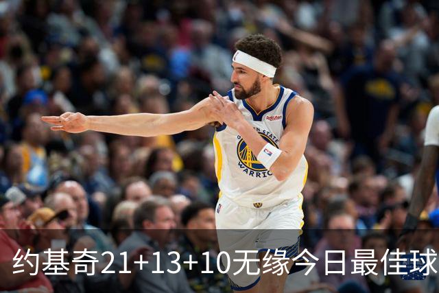 约基奇21+13+10无缘今日最佳球员！因为库里爆砍44+8+6+2创4纪录