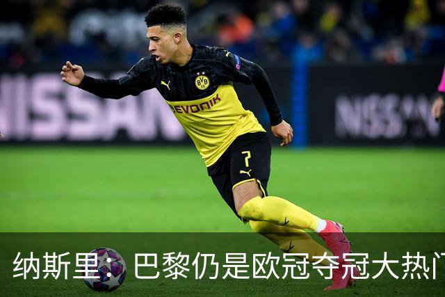纳斯里：巴黎仍是欧冠夺冠大热门，拜仁、枪手也是有力竞争者