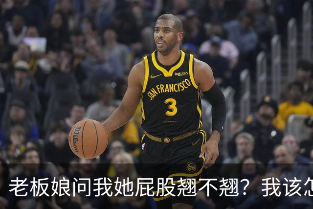 老板娘问我她屁股翘不翘？我该怎么回答？
