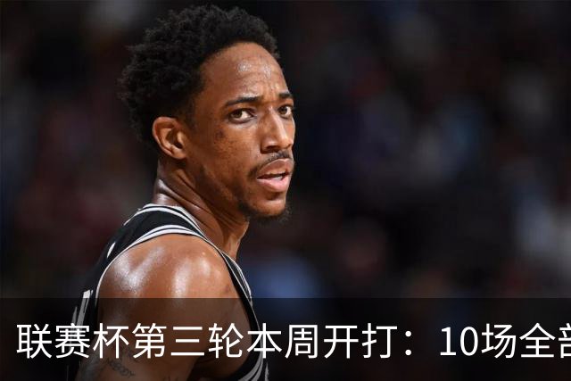 联赛杯第三轮本周开打：10场全部直播，曼联曼城周四接力