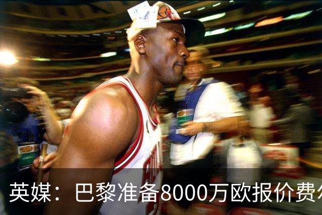英媒：巴黎准备8000万欧报价费尔明，切尔西也有意