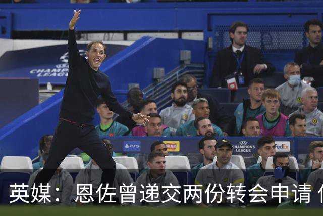 英媒：恩佐曾递交两份转会申请 他夏窗之初告知切尔西自己想离队