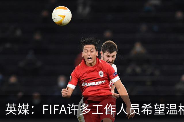 英媒：FIFA许多工作人员希望温格参选国际足联主席