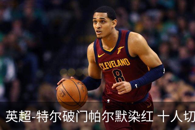 英超-特尔破门帕尔默染红 十人切尔西0-2送热刺两连胜