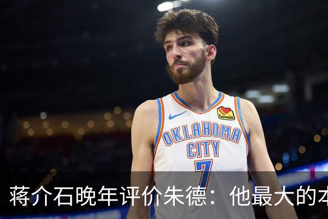 蒋介石晚年评价朱德：他最大的本事，就是永远让人看不出他的本事