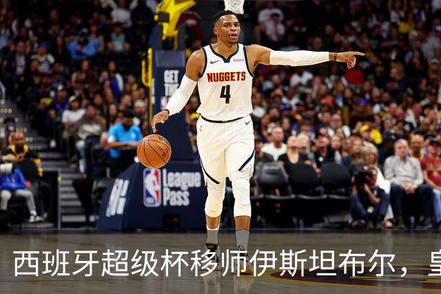 西班牙超级杯移师伊斯坦布尔，皇马半决赛先碰皇家社会