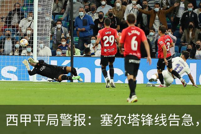 西甲平局警报：塞尔塔锋线告急，阿拉维斯客场能否全身而退？