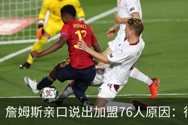 詹姆斯亲口说出加盟76人原因：很大一部分是因为他