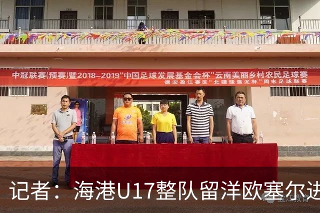 记者：海港U17整队留洋欧塞尔进行6个月学习，李克敏题词鼓励