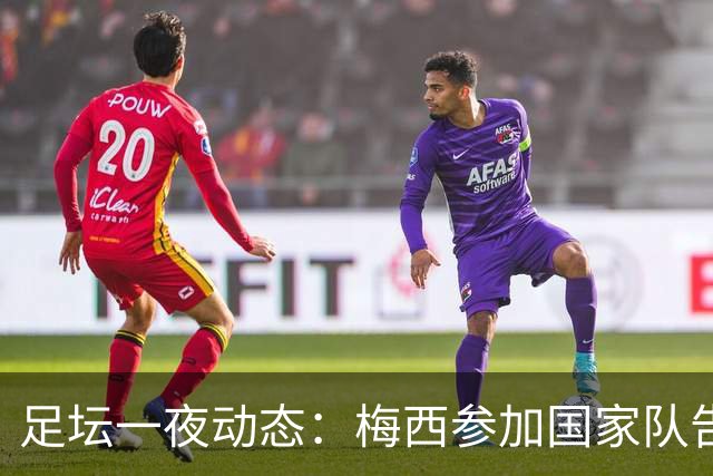 足坛一夜动态：梅西参加国家队告别赛！皇马3-2 C罗0-4惨败
