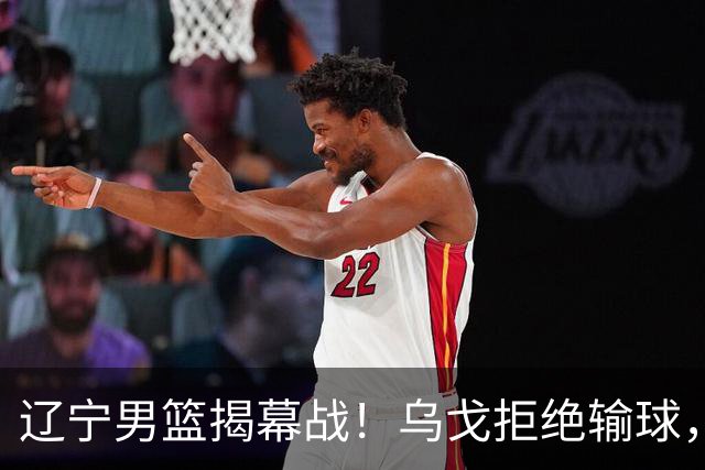 辽宁男篮揭幕战！乌戈拒绝输球，克里斯反戈一击，央视直播