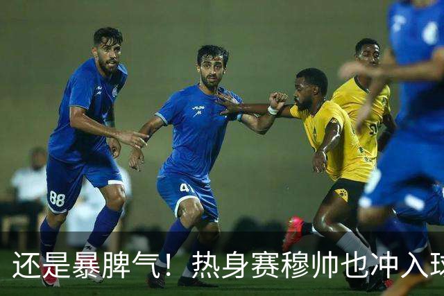 还是暴脾气！热身赛穆帅也冲入球场要求罚下对方球员