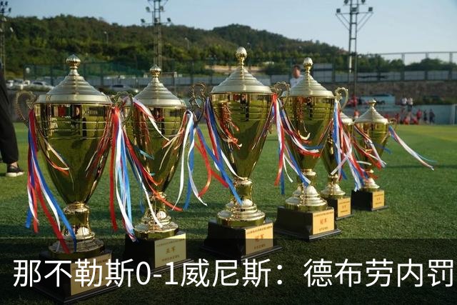 那不勒斯0-1威尼斯：德布劳内罚丢点球阿莱格里发怒