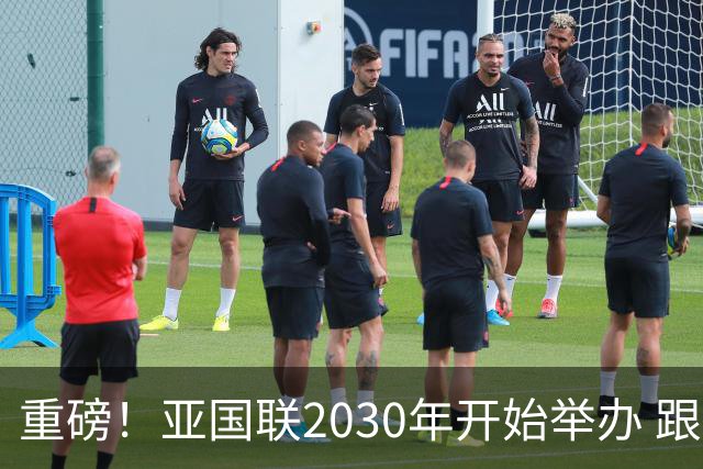 重磅！亚国联2030年开始举办 跟世界杯资格挂钩 国足分在哪一级