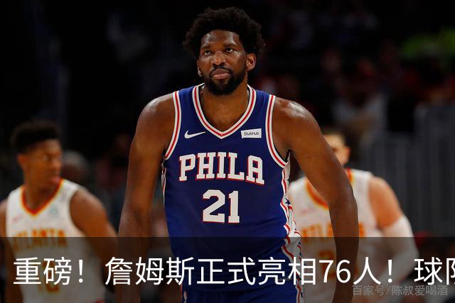 重磅！詹姆斯正式亮相76人！球队今天也破例了...