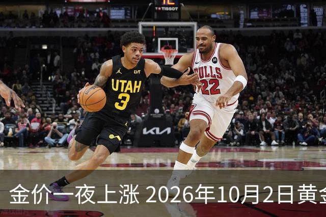 金价一夜上涨 2026年10月2日黄金最新价格行情走势分析 今日金价