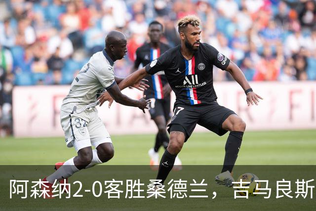 阿森纳2-0客胜桑德兰，吉马良斯打出处子球