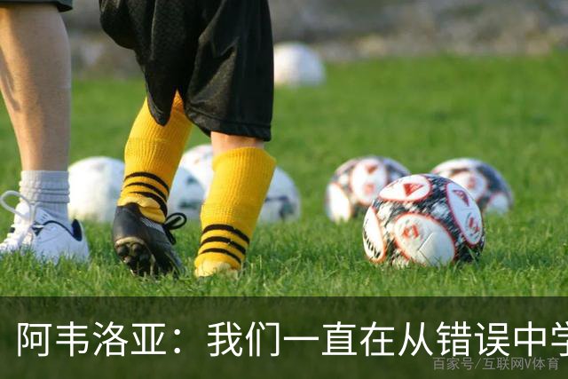 阿韦洛亚：我们一直在从错误中学习，走在正确的轨道上