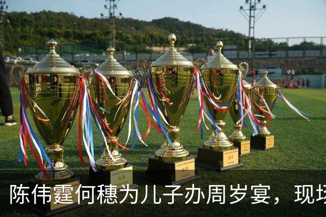 陈伟霆何穗为儿子办周岁宴，现场画面曝光
