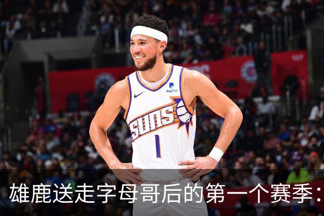 雄鹿送走字母哥后的第一个赛季：阵容与预期