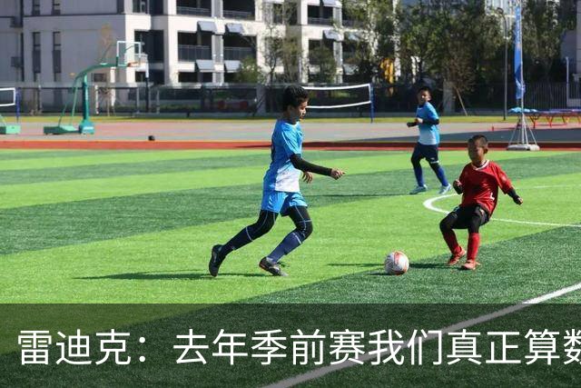 雷迪克：去年季前赛我们真正算数的训练大概只有6次 今年至少12次