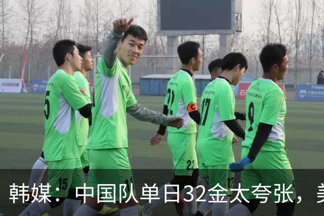 韩媒：中国队单日32金太夸张，美国队来参加都拿不了这么多
