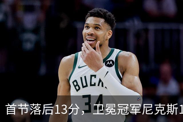 首节落后13分，卫冕冠军尼克斯111比97拿下赛季首胜