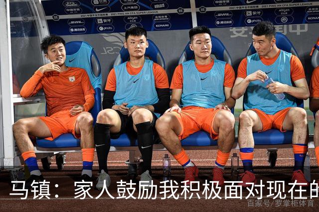 马镇：家人鼓励我积极面对现在的情况；多比赛可能状态会更好