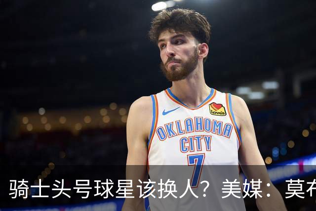 骑士头号球星该换人？美媒：莫布里必须超越米切尔
