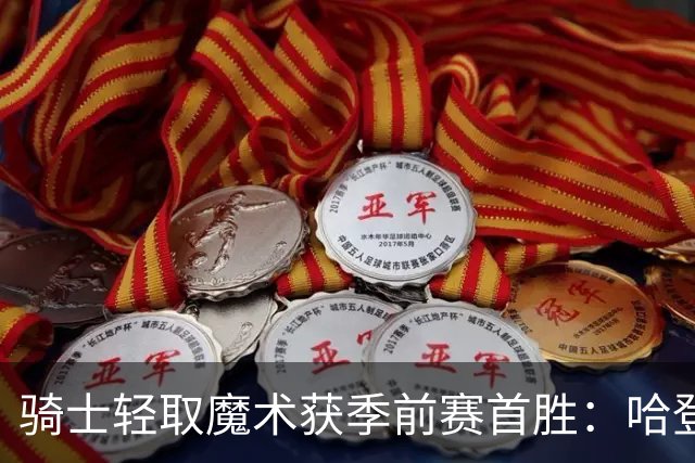 骑士轻取魔术获季前赛首胜：哈登复出26分钟24分 班凯罗10中1