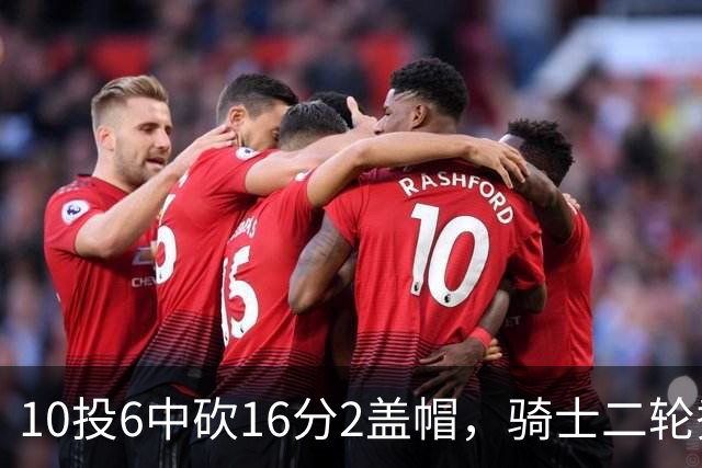 10投6中砍16分2盖帽，骑士二轮秀首秀拿到比赛用球