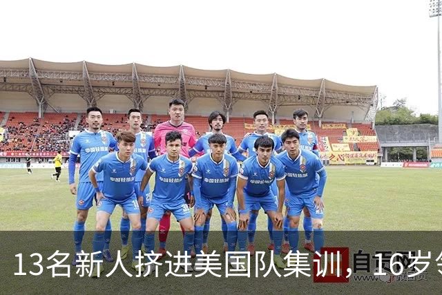 13名新人挤进美国队集训，16岁领衔这批人什么来头