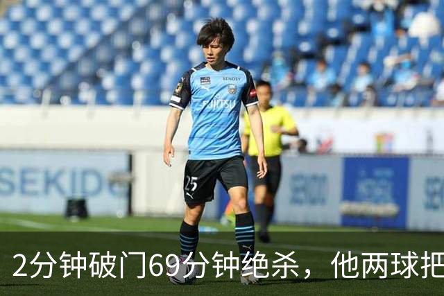 2分钟破门69分钟绝杀，他两球把垫底队拉出泥潭