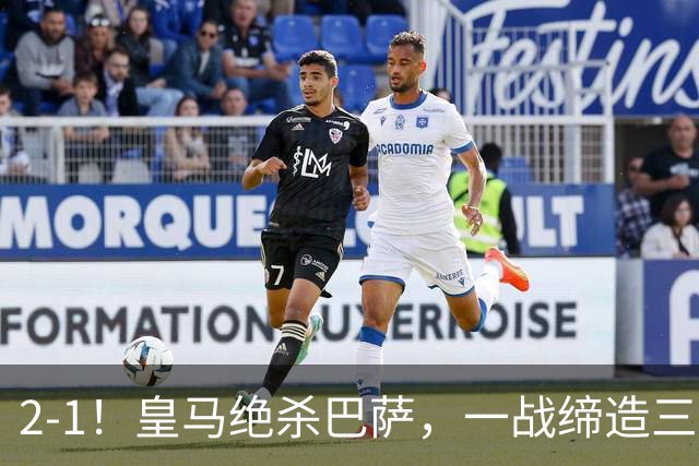 2-1！皇马绝杀巴萨，一战缔造三项纪录，穆帅赛后这么说！