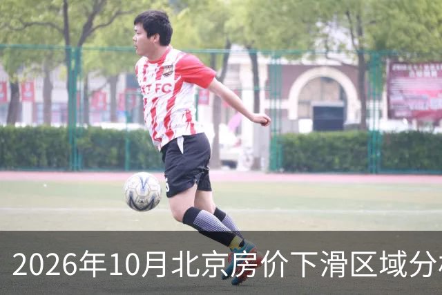 2026年10月北京房价下滑区域分析