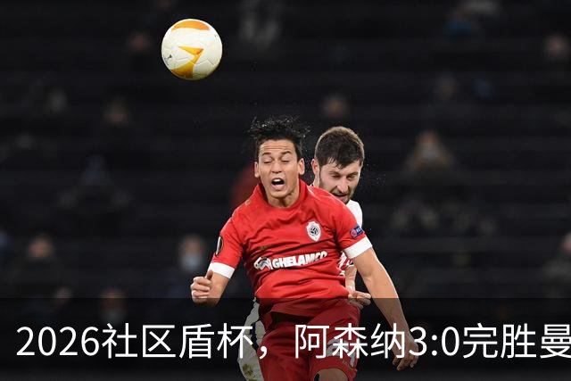 2026社区盾杯，阿森纳3:0完胜曼城夺冠。