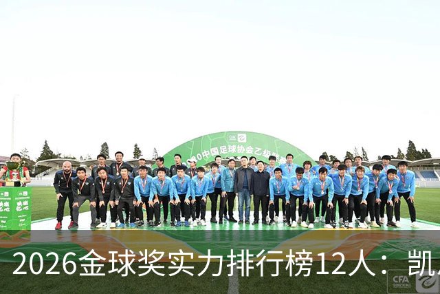 2026金球奖实力排行榜12人：凯恩头档！罗德里亚马尔二档 姆巴佩三档