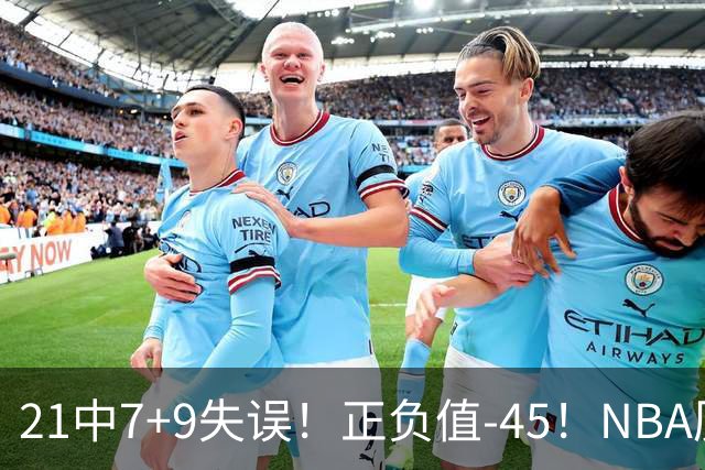 21中7+9失误！正负值-45！NBA历史最差首秀，威尔逊超越风雪哥