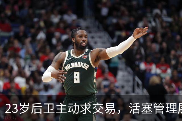 23岁后卫主动求交易，活塞管理层连正式总经理都没有