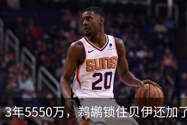 3年5550万，鹈鹕锁住贝伊还加了交易保证金
