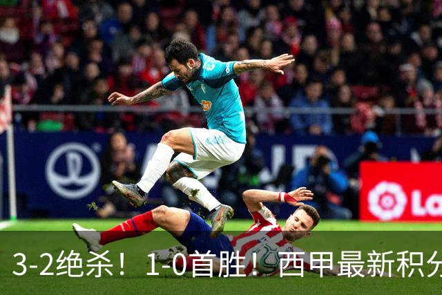 3-2绝杀！1-0首胜！西甲最新积分榜：穆里尼奥神换人，姆巴佩传射追平巴萨