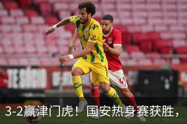 3-2赢津门虎！国安热身赛获胜，3伤号复出，争议前锋打进赛季首球